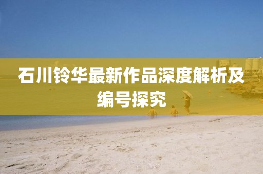 石川鈴華最新作品深度解析及編號(hào)探究