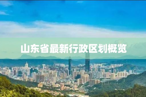 山東省最新行政區(qū)劃概覽