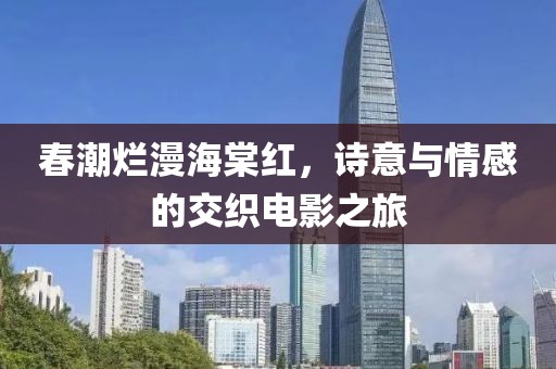 春潮爛漫海棠紅，詩(shī)意與情感的交織電影之旅