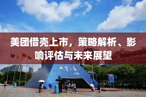 美團借殼上市，策略解析、影響評估與未來展望