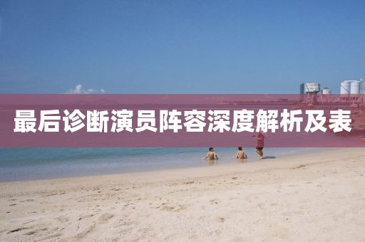 最后診斷演員陣容深度解析及表