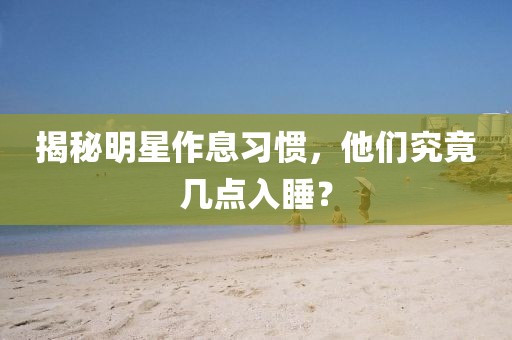 揭秘明星作息習(xí)慣，他們究竟幾點入睡？