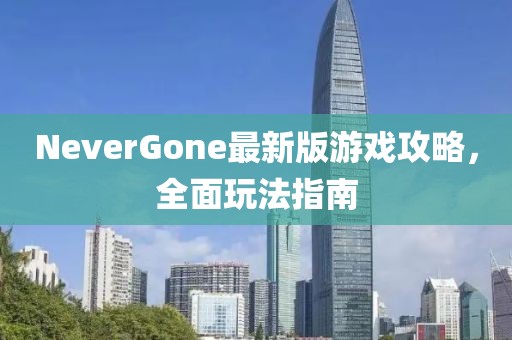 NeverGone最新版游戲攻略，全面玩法指南