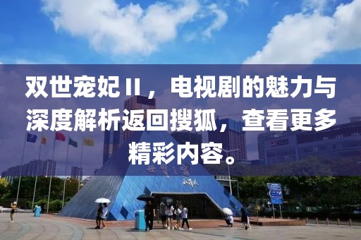 雙世寵妃Ⅱ，電視劇的魅力與深度解析返回搜狐，查看更多精彩內(nèi)容。