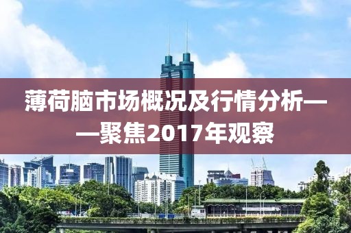 薄荷腦市場(chǎng)概況及行情分析——聚焦2017年觀察
