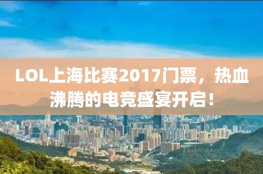 LOL上海比賽2017門票，熱血沸騰的電競(jìng)盛宴開啟！
