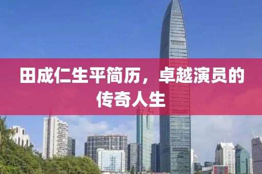 田成仁生平簡歷，卓越演員的傳奇人生