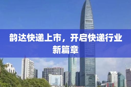 韻達快遞上市，開啟快遞行業(yè)新篇章