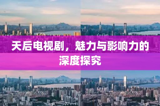 天后電視劇，魅力與影響力的深度探究