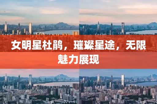 女明星杜鵑，璀璨星途，無限魅力展現(xiàn)