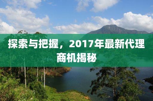 探索與把握，2017年最新代理商機揭秘