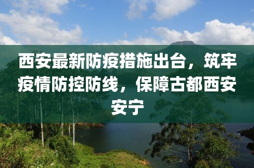 西安最新防疫措施出臺，筑牢疫情防控防線，保障古都西安安寧