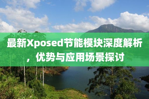 最新Xposed節(jié)能模塊深度解析，優(yōu)勢與應用場景探討