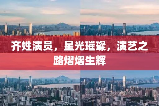 齊姓演員，星光璀璨，演藝之路熠熠生輝