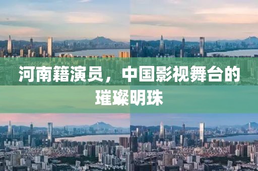 河南籍演員，中國(guó)影視舞臺(tái)的璀璨明珠