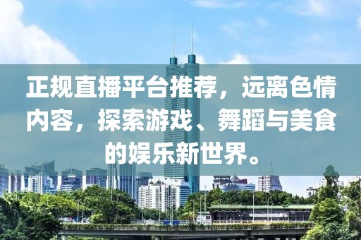 正規(guī)直播平臺推薦，遠(yuǎn)離色情內(nèi)容，探索游戲、舞蹈與美食的娛樂新世界。