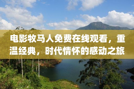 電影牧馬人免費在線觀看，重溫經(jīng)典，時代情懷的感動之旅