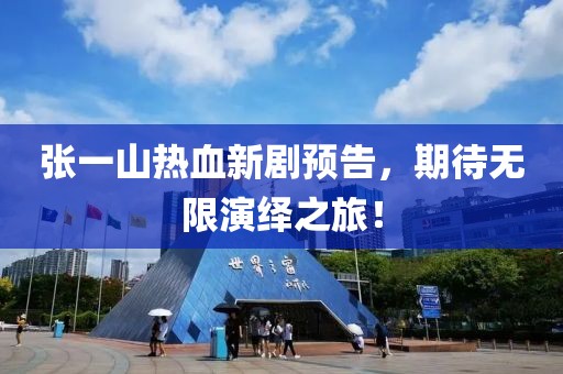 張一山熱血新劇預(yù)告，期待無(wú)限演繹之旅！