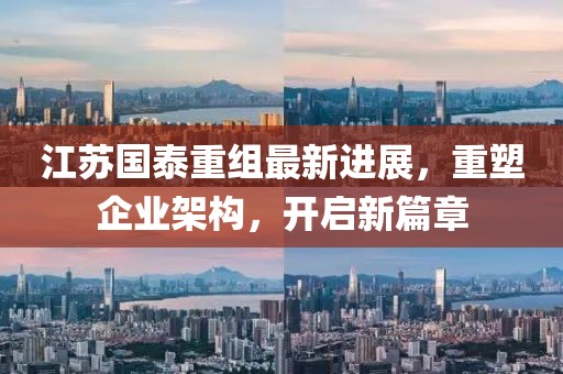 江蘇國泰重組最新進(jìn)展，重塑企業(yè)架構(gòu)，開啟新篇章