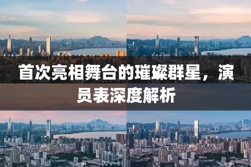 首次亮相舞臺(tái)的璀璨群星，演員表深度解析