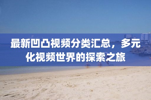 最新凹凸視頻分類匯總，多元化視頻世界的探索之旅