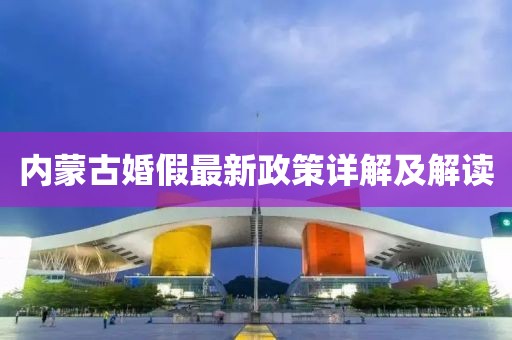 內(nèi)蒙古婚假最新政策詳解及解讀