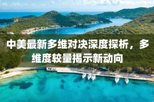 中美最新多維對(duì)決深度探析，多維度較量揭示新動(dòng)向