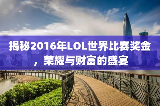 揭秘2016年LOL世界比賽獎金，榮耀與財(cái)富的盛宴