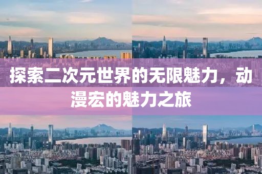 探索二次元世界的無(wú)限魅力，動(dòng)漫宏的魅力之旅