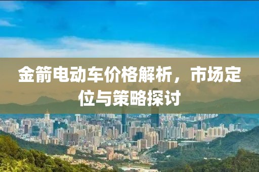 金箭電動車價格解析，市場定位與策略探討