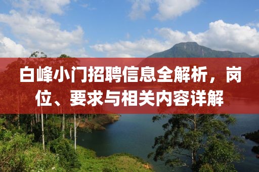 白峰小門招聘信息全解析，崗位、要求與相關(guān)內(nèi)容詳解