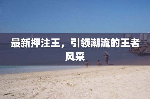 最新押注王，引領(lǐng)潮流的王者風(fēng)采