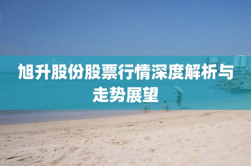 旭升股份股票行情深度解析與走勢展望