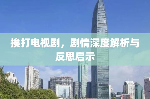 挨打電視劇，劇情深度解析與反思啟示