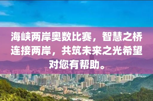 海峽兩岸奧數(shù)比賽，智慧之橋連接兩岸，共筑未來之光希望對您有幫助。