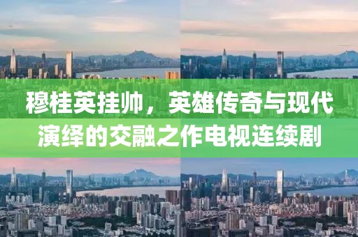 穆桂英掛帥，英雄傳奇與現(xiàn)代演繹的交融之作電視連續(xù)劇