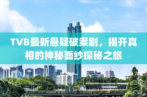 TVB最新懸疑破案劇，揭開真相的神秘面紗探秘之旅