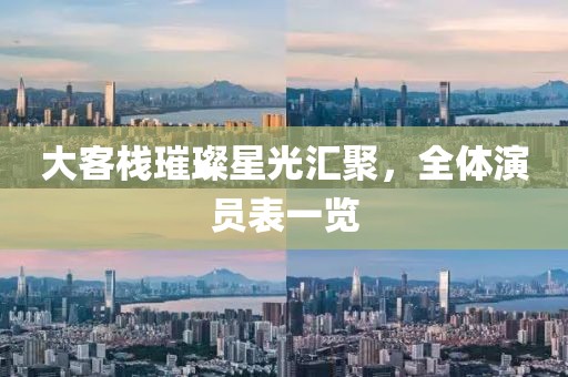 大客棧璀璨星光匯聚，全體演員表一覽