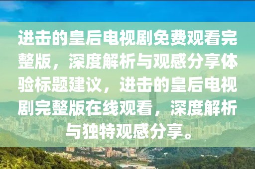 進擊的皇后電視劇免費觀看完整版，深度解析與觀感分享體驗標題建議，進擊的皇后電視劇完整版在線觀看，深度解析與獨特觀感分享。