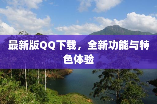 最新版QQ下載，全新功能與特色體驗