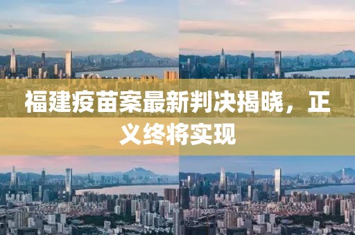 福建疫苗案最新判決揭曉，正義終將實(shí)現(xiàn)