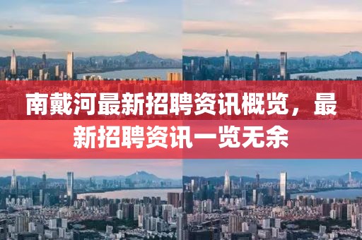 南戴河最新招聘資訊概覽，最新招聘資訊一覽無余