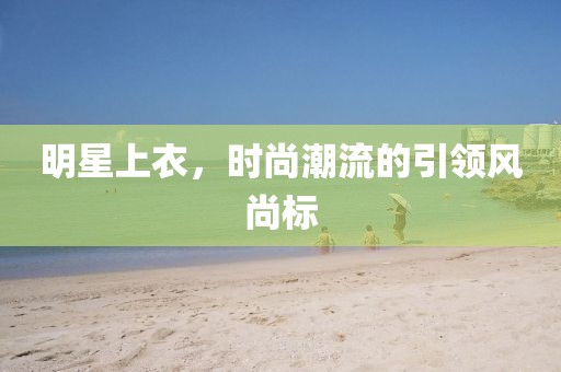 明星上衣，時尚潮流的引領(lǐng)風(fēng)尚標(biāo)