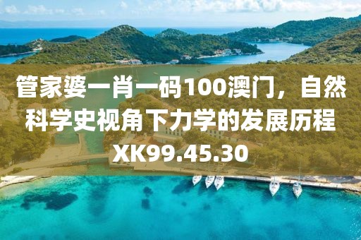 管家婆一肖一碼100澳門，自然科學(xué)史視角下力學(xué)的發(fā)展歷程XK99.45.30