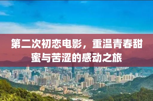 第二次初戀電影，重溫青春甜蜜與苦澀的感動(dòng)之旅