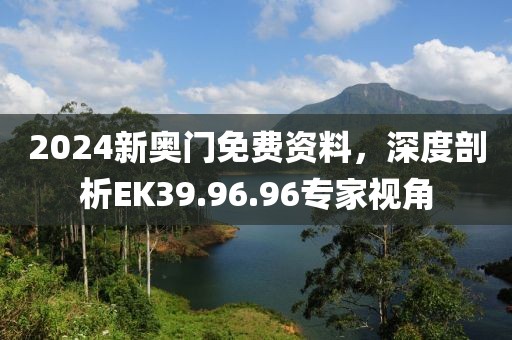 2024新奧門免費資料，深度剖析EK39.96.96專家視角