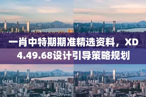 一肖中特期期準(zhǔn)精選資料，XD4.49.68設(shè)計引導(dǎo)策略規(guī)劃