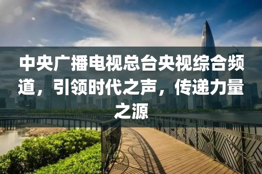 中央廣播電視總臺央視綜合頻道，引領(lǐng)時(shí)代之聲，傳遞力量之源