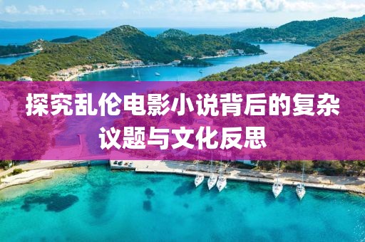 探究亂倫電影小說背后的復(fù)雜議題與文化反思