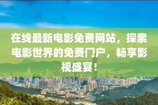 在線最新電影免費(fèi)網(wǎng)站，探索電影世界的免費(fèi)門戶，暢享影視盛宴！